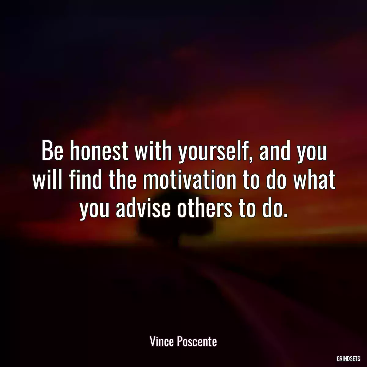 Be honest with yourself, and you will find the motivation to do what you advise others to do.