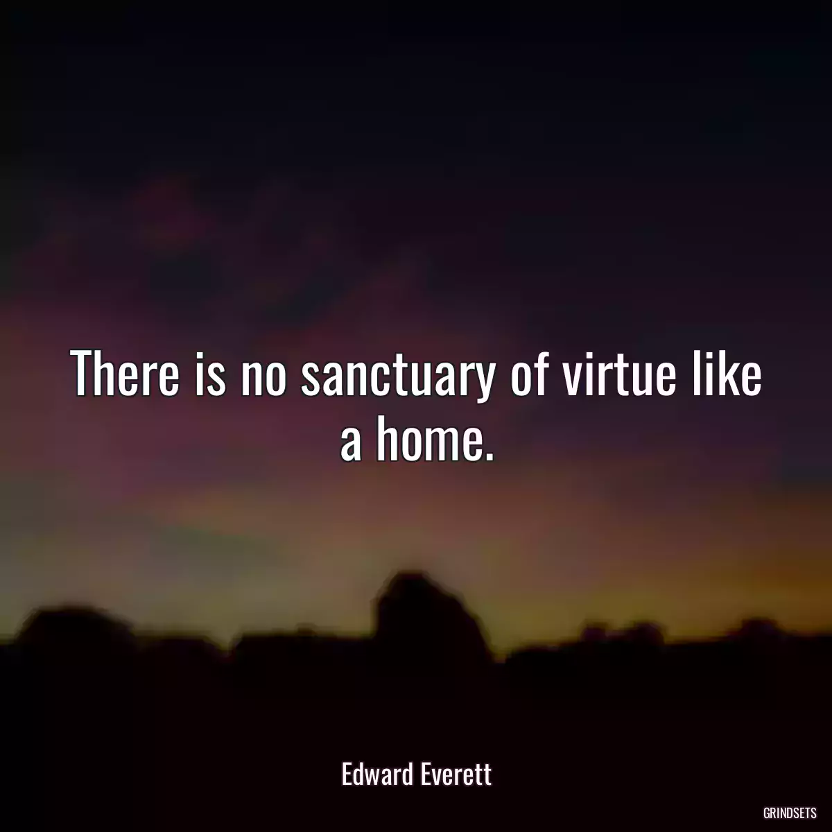 There is no sanctuary of virtue like a home.