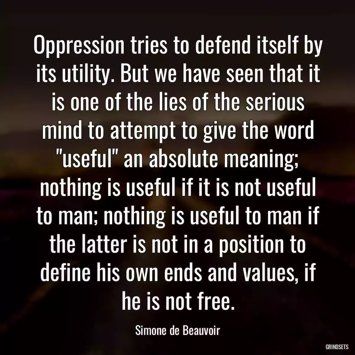 Oppression tries to defend itself by its utility. But we have seen that it is one of the lies of the serious mind to attempt to give the word \