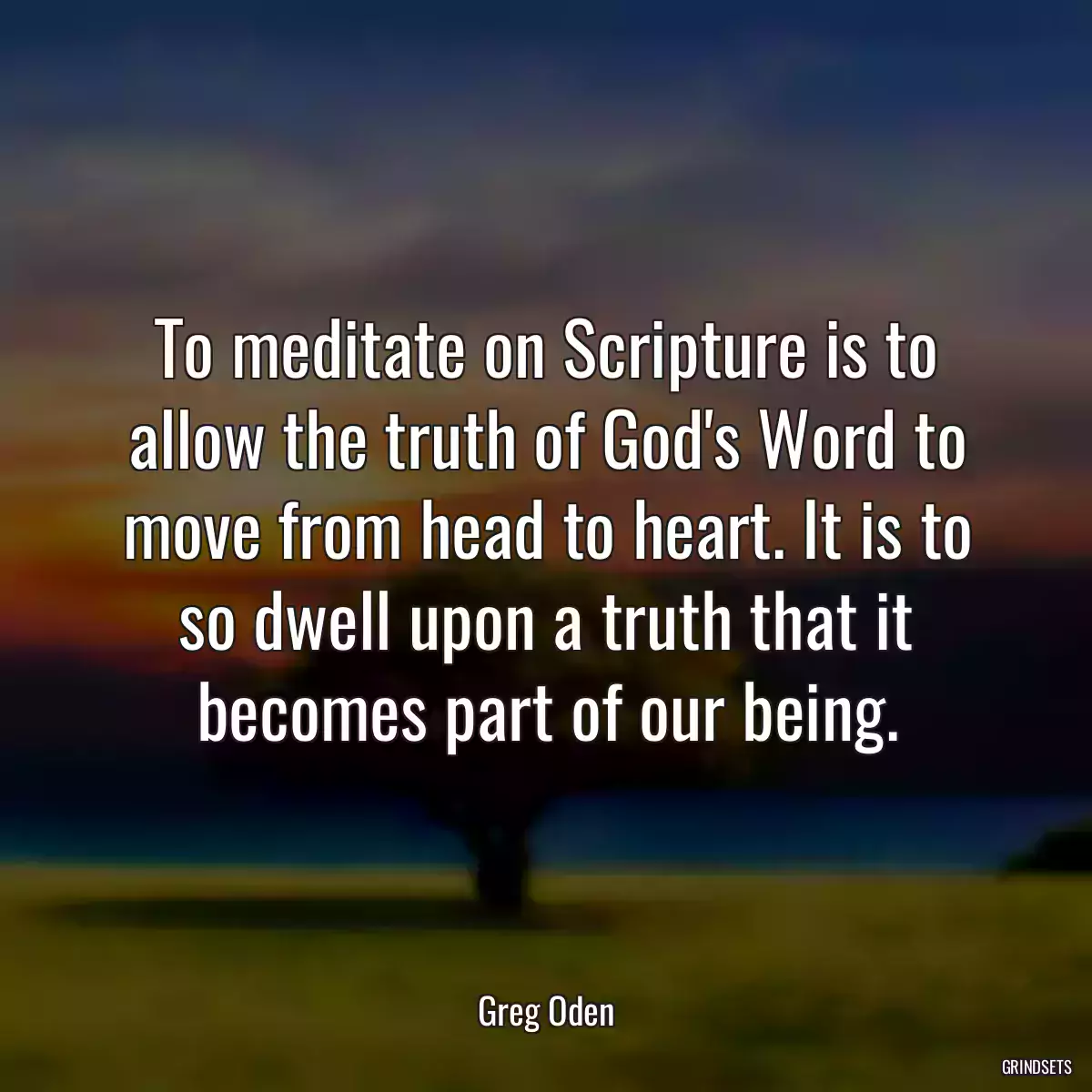 To meditate on Scripture is to allow the truth of God\'s Word to move from head to heart. It is to so dwell upon a truth that it becomes part of our being.