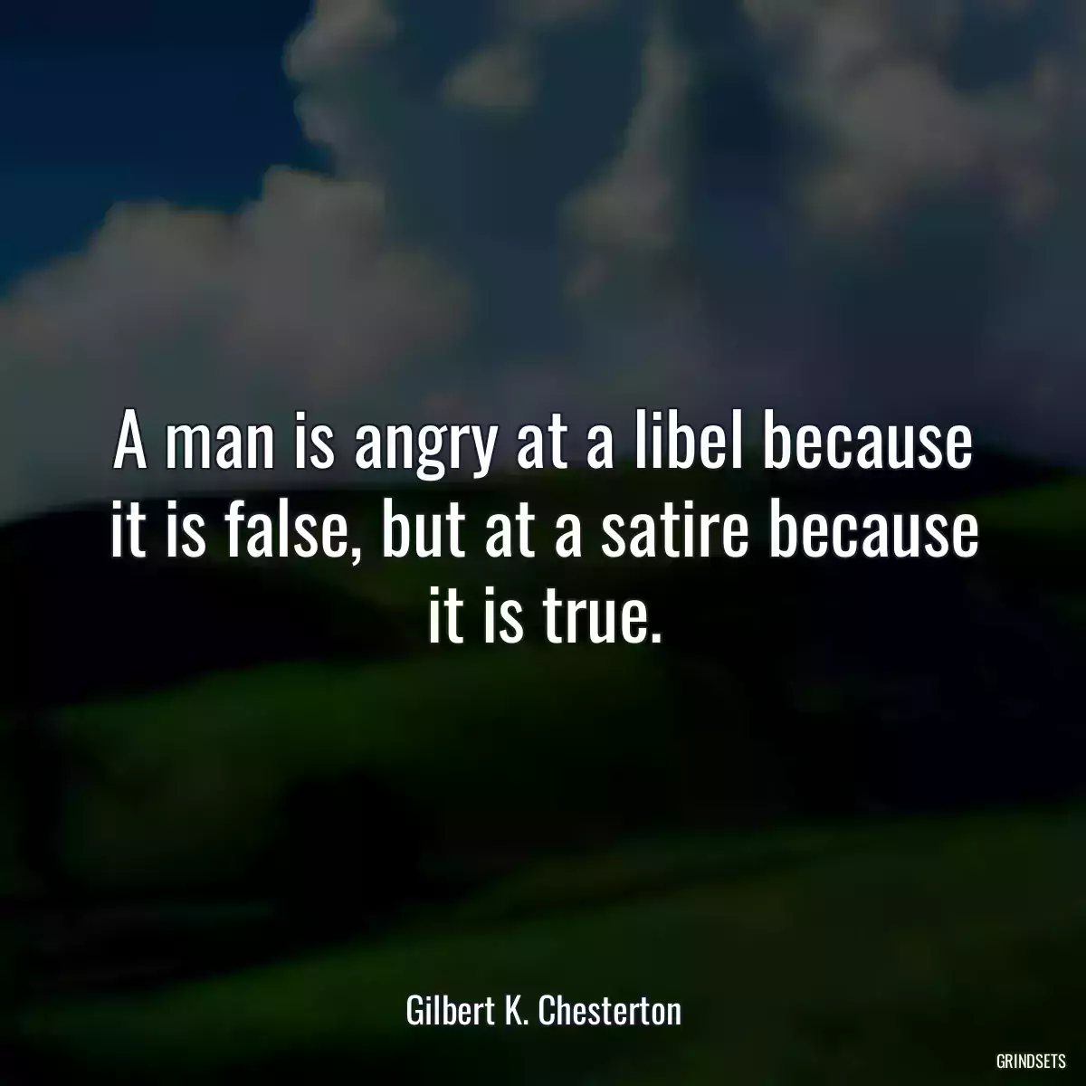 A man is angry at a libel because it is false, but at a satire because it is true.