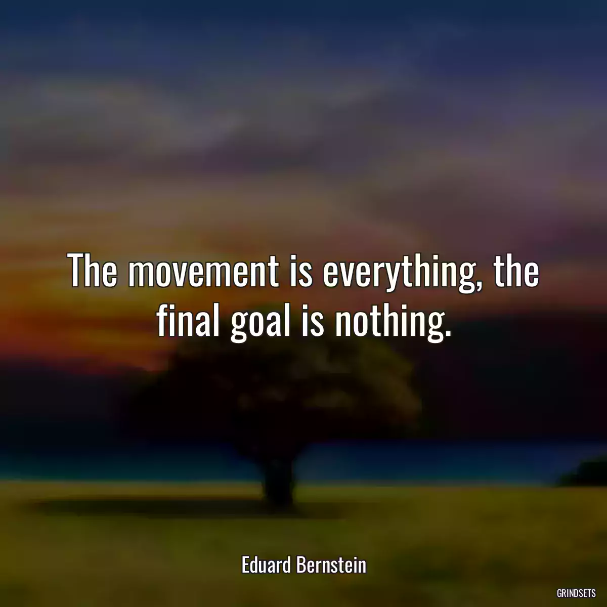 The movement is everything, the final goal is nothing.