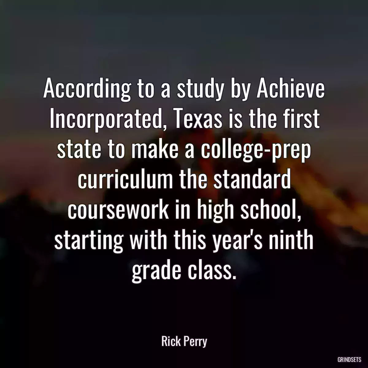 According to a study by Achieve Incorporated, Texas is the first state to make a college-prep curriculum the standard coursework in high school, starting with this year\'s ninth grade class.