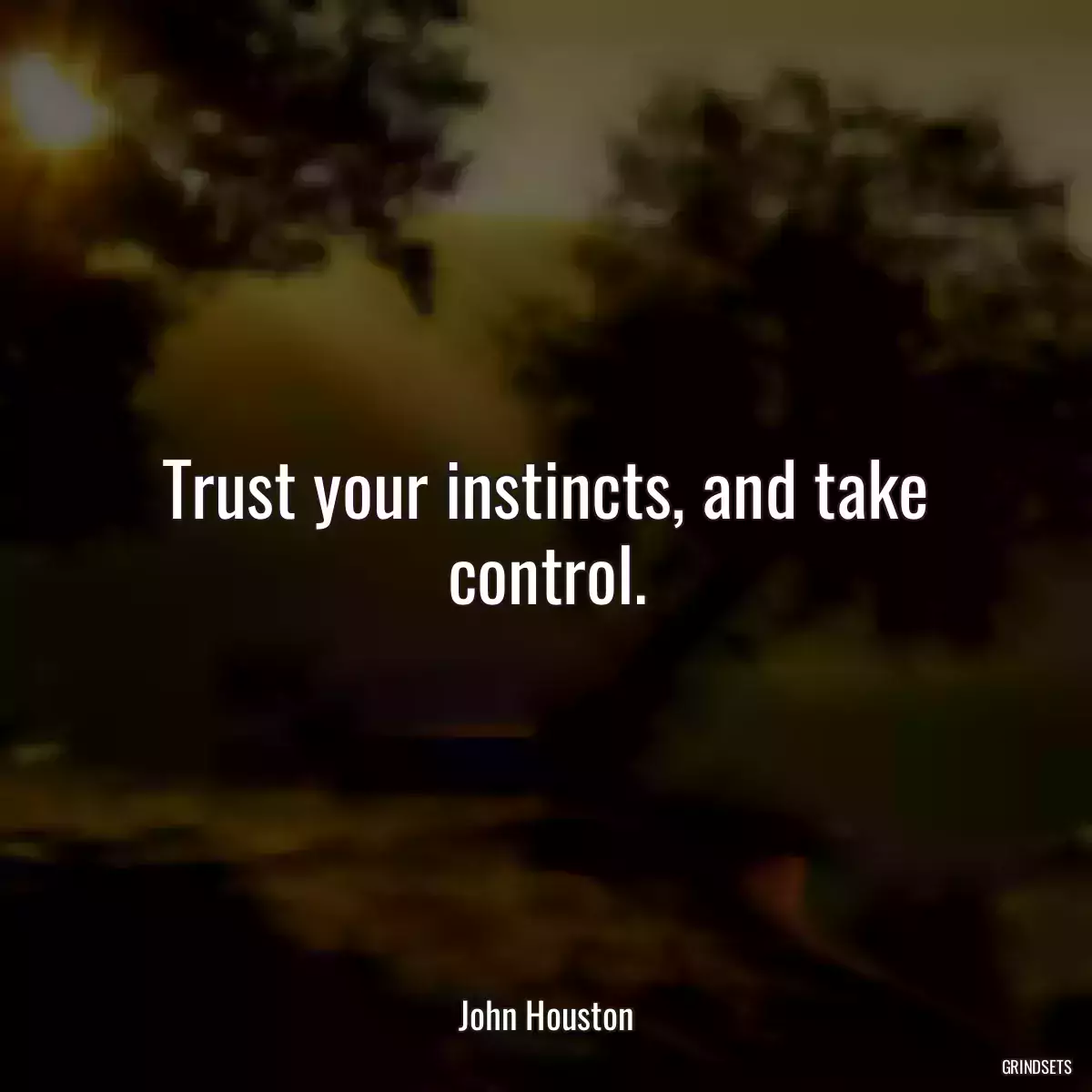 Trust your instincts, and take control.