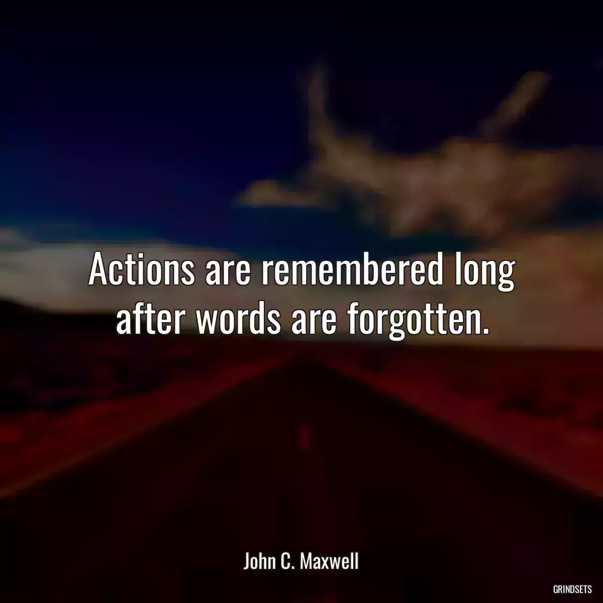 Actions are remembered long after words are forgotten.