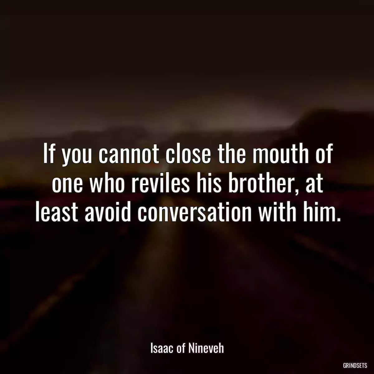 If you cannot close the mouth of one who reviles his brother, at least avoid conversation with him.