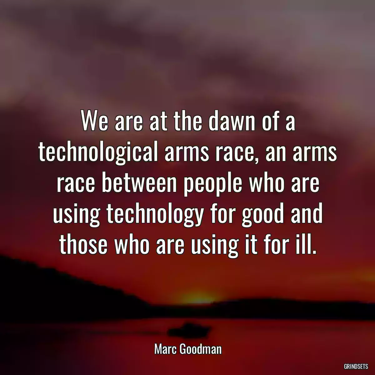 We are at the dawn of a technological arms race, an arms race between people who are using technology for good and those who are using it for ill.