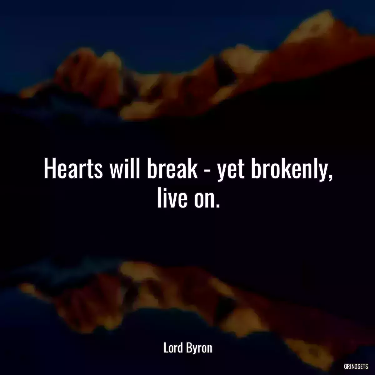 Hearts will break - yet brokenly, live on.