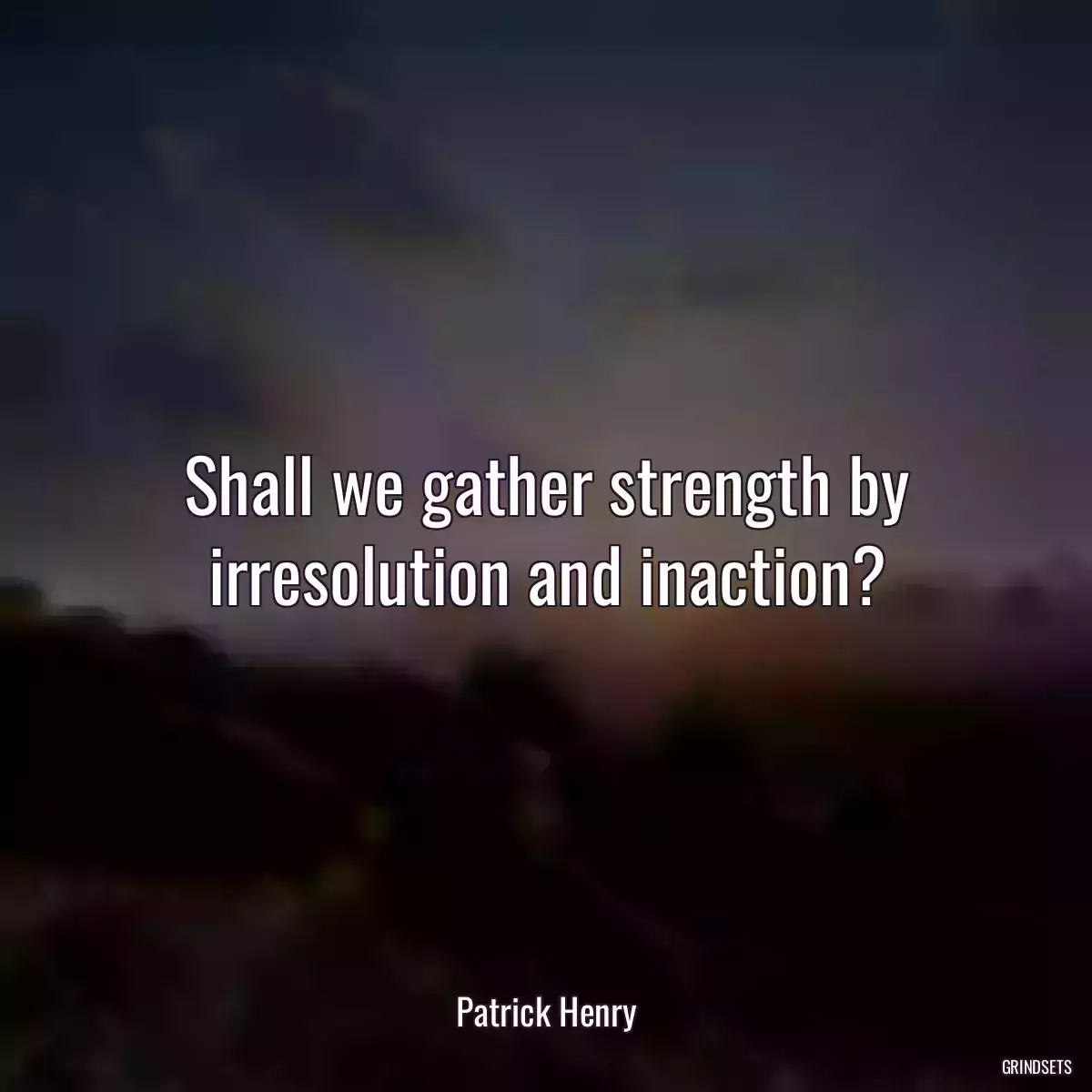 Shall we gather strength by irresolution and inaction?