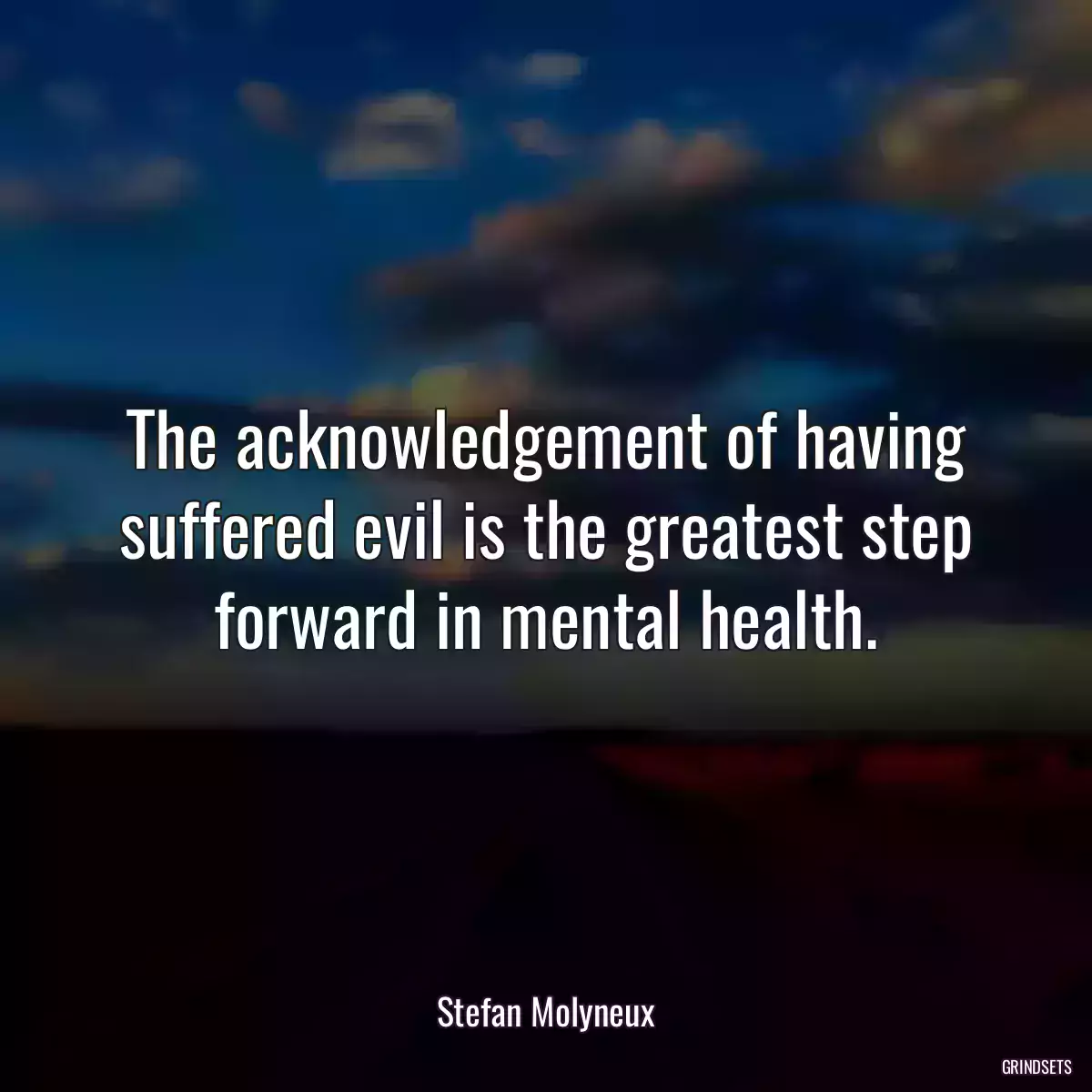 The acknowledgement of having suffered evil is the greatest step forward in mental health.