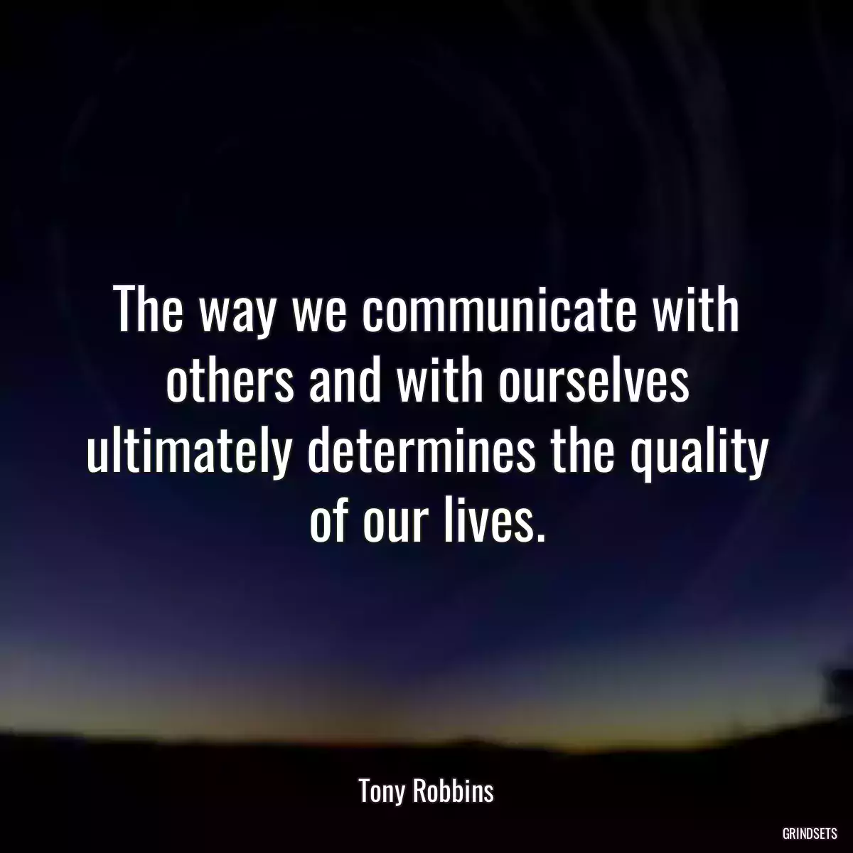 The way we communicate with others and with ourselves ultimately determines the quality of our lives.