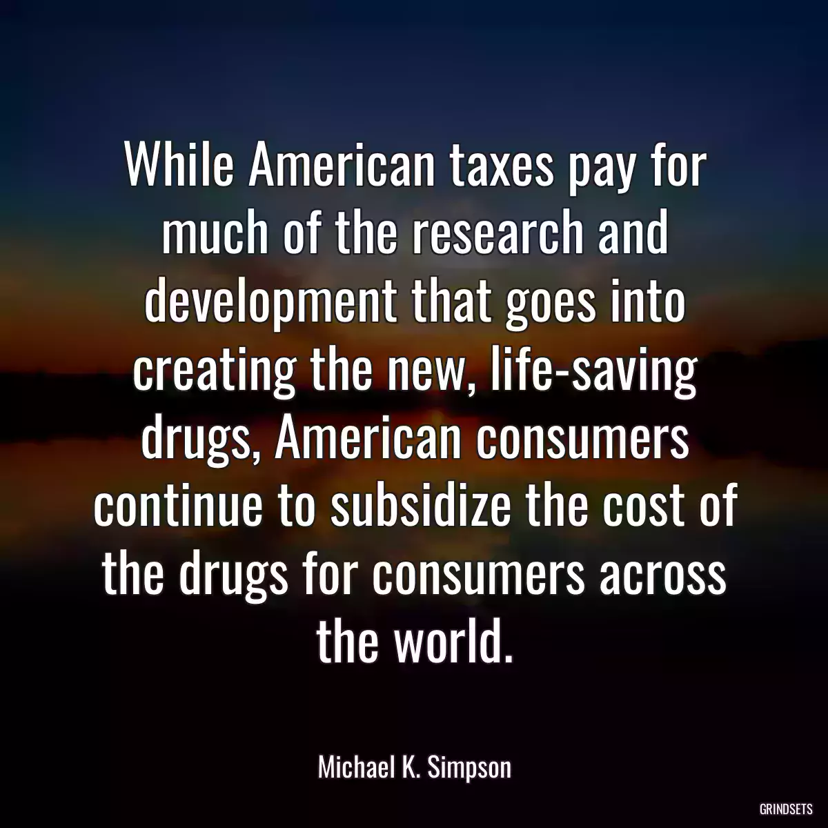 While American taxes pay for much of the research and development that goes into creating the new, life-saving drugs, American consumers continue to subsidize the cost of the drugs for consumers across the world.