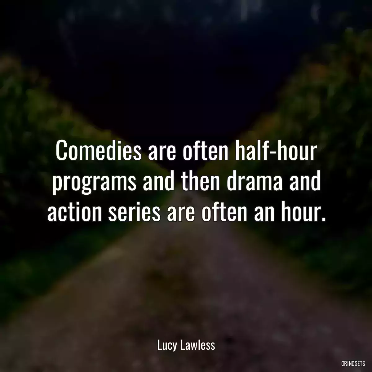 Comedies are often half-hour programs and then drama and action series are often an hour.