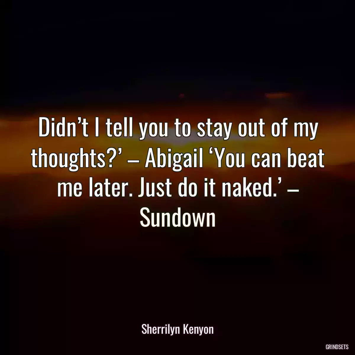 Didn’t I tell you to stay out of my thoughts?’ – Abigail ‘You can beat me later. Just do it naked.’ – Sundown