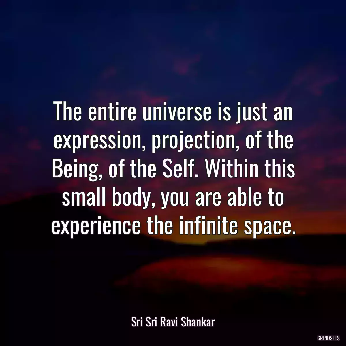 The entire universe is just an expression, projection, of the Being, of the Self. Within this small body, you are able to experience the infinite space.