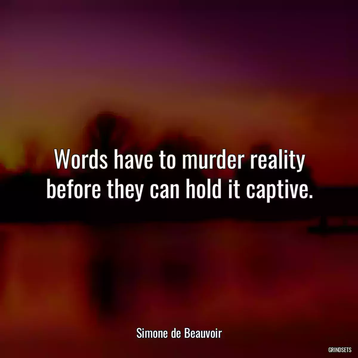 Words have to murder reality before they can hold it captive.