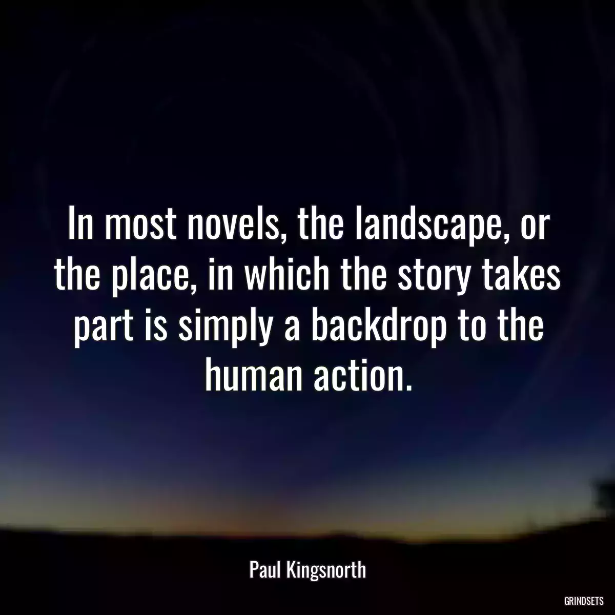 In most novels, the landscape, or the place, in which the story takes part is simply a backdrop to the human action.