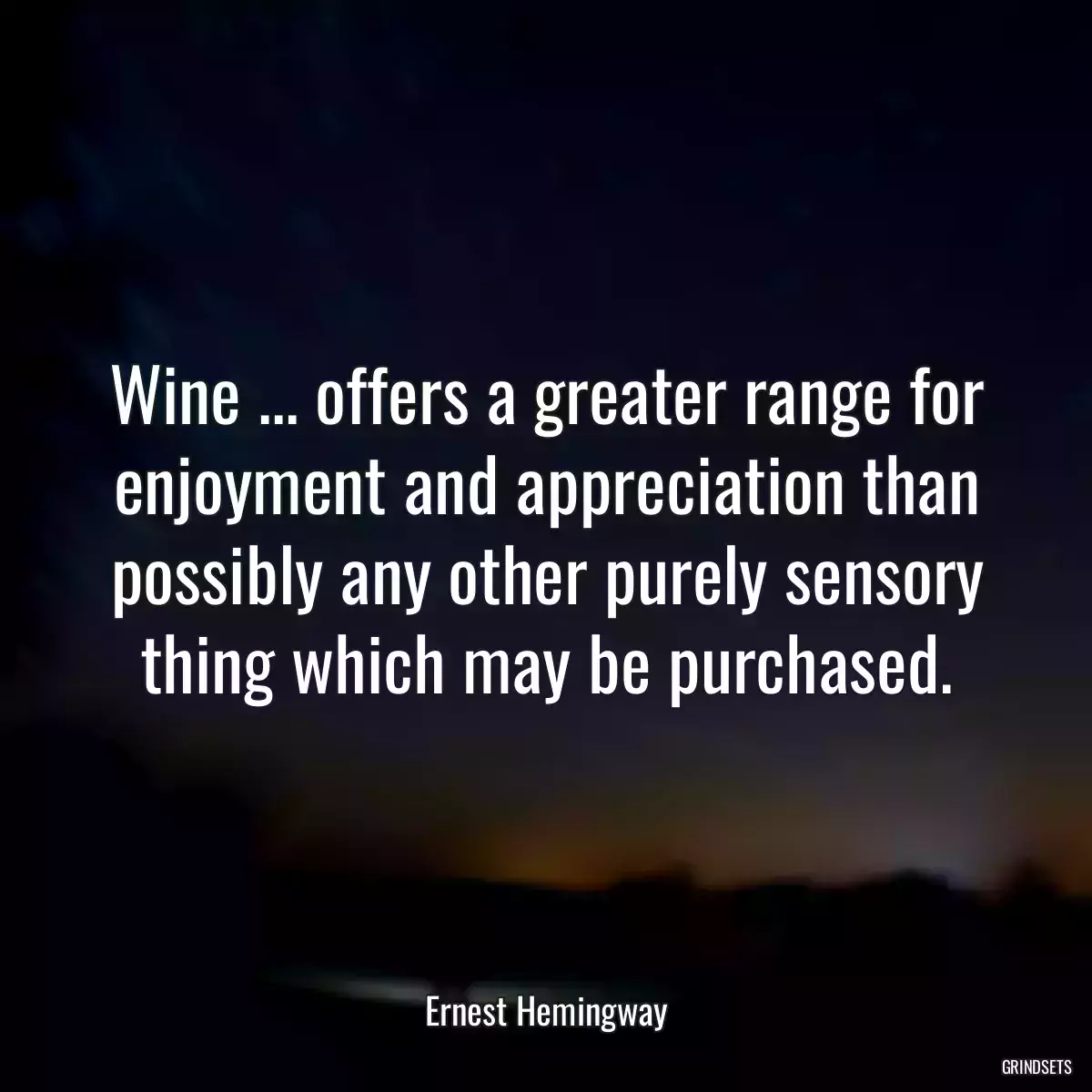 Wine ... offers a greater range for enjoyment and appreciation than possibly any other purely sensory thing which may be purchased.