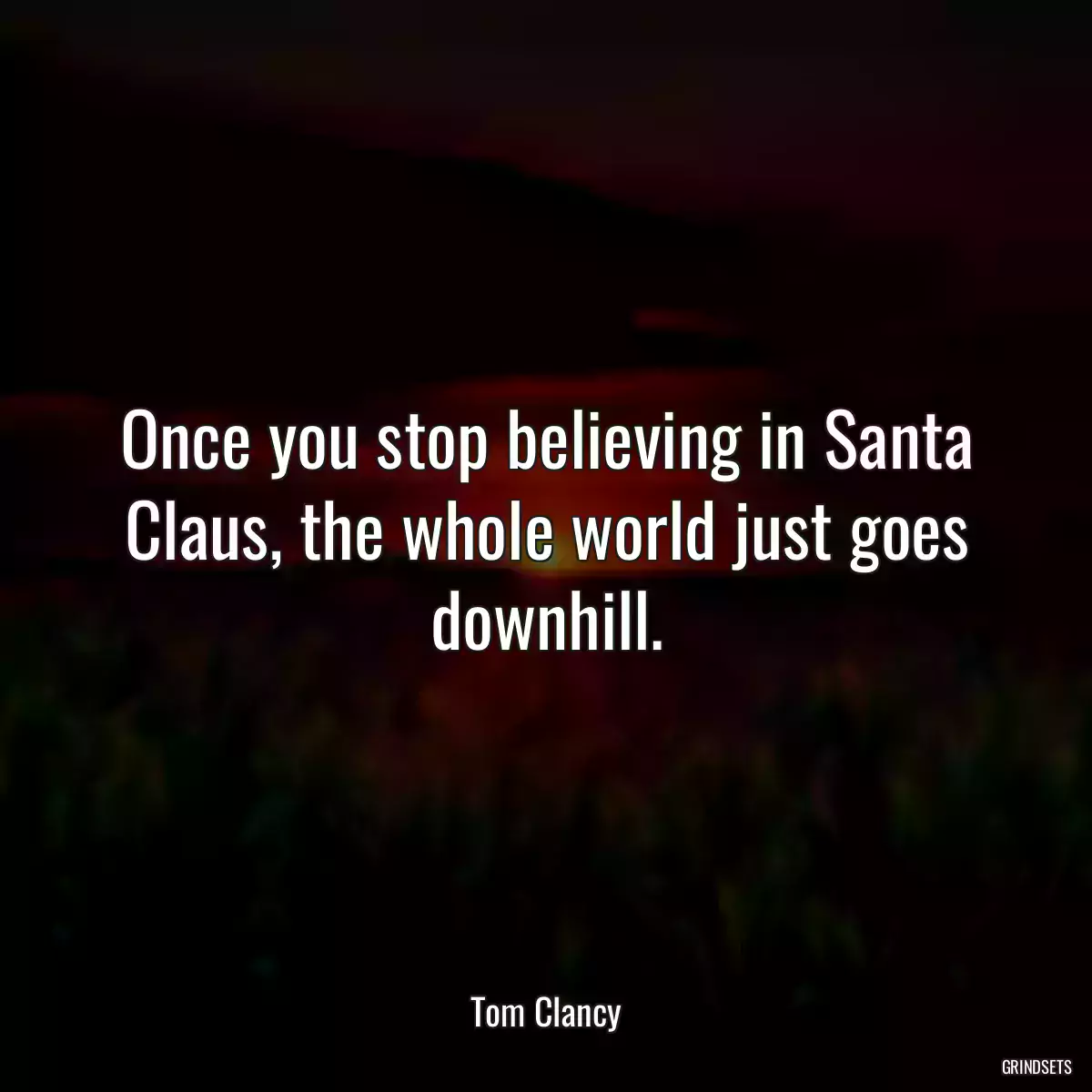 Once you stop believing in Santa Claus, the whole world just goes downhill.