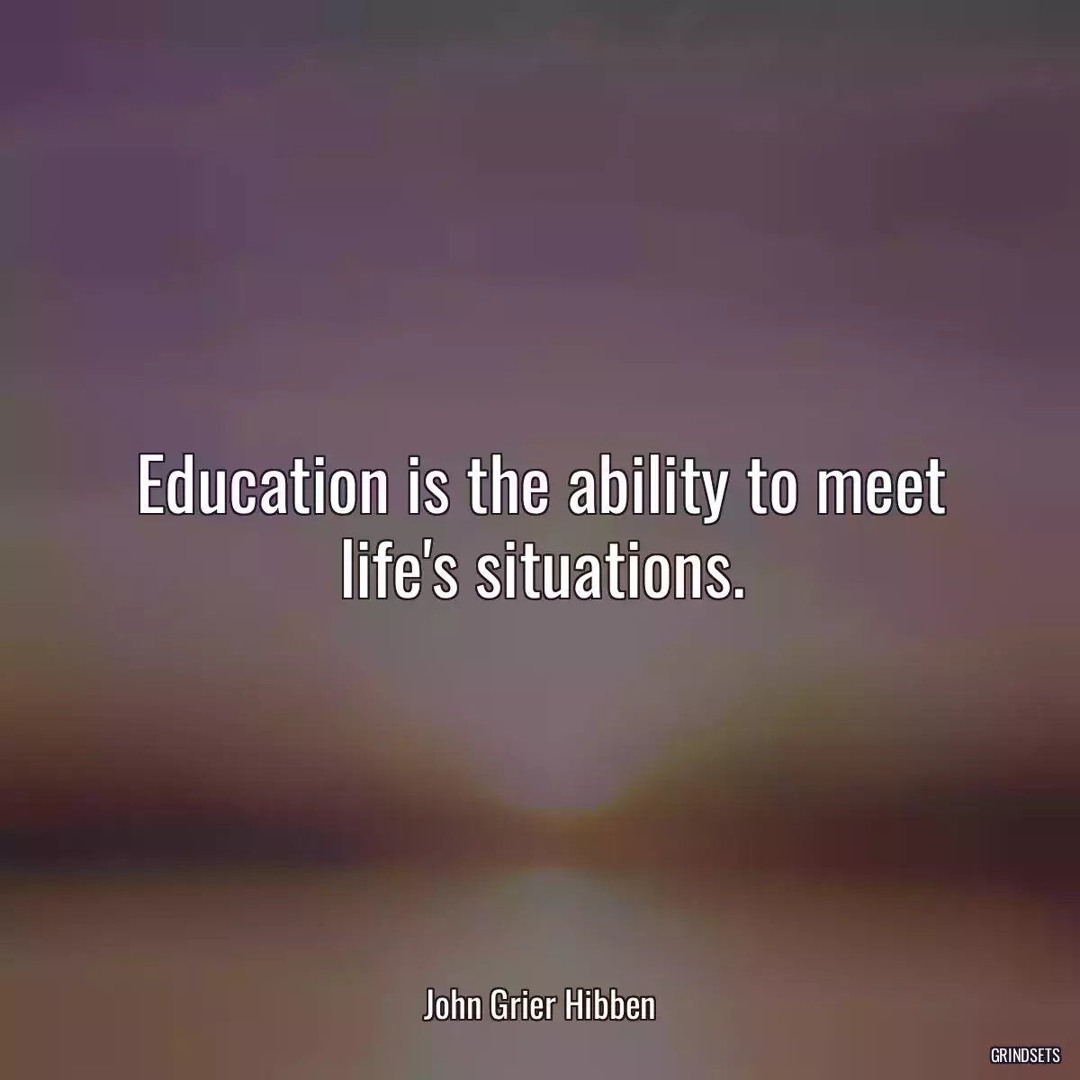 Education is the ability to meet life\'s situations.