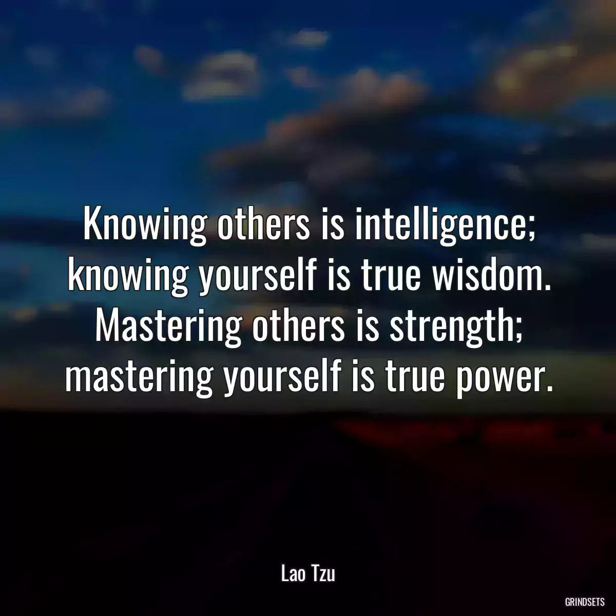 Knowing others is intelligence; knowing yourself is true wisdom. Mastering others is strength; mastering yourself is true power.