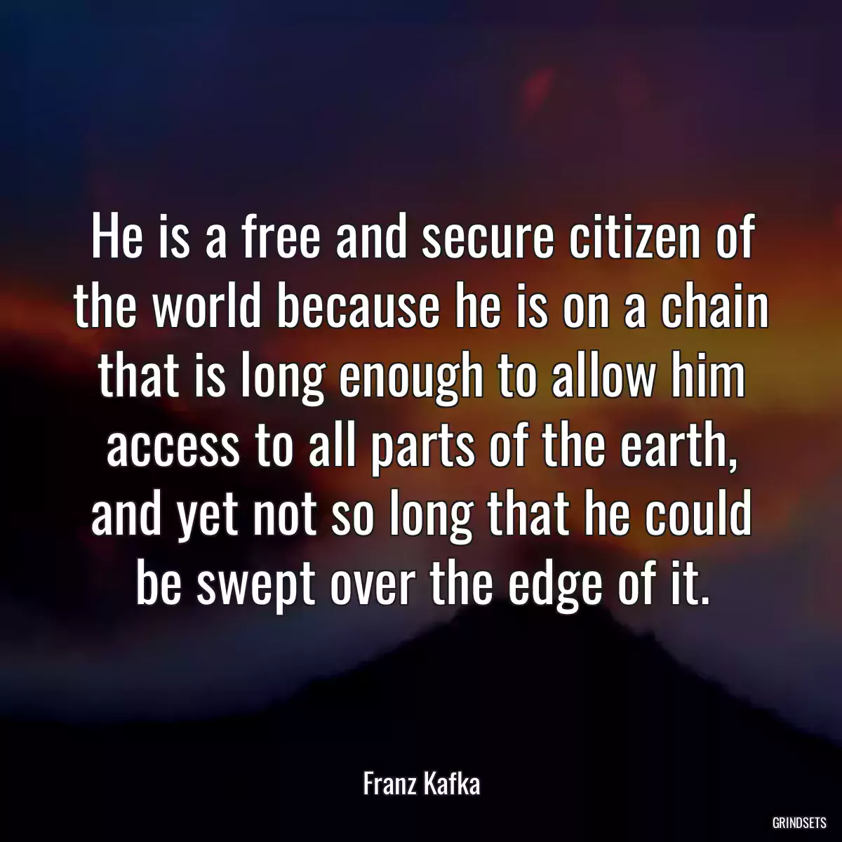 He is a free and secure citizen of the world because he is on a chain that is long enough to allow him access to all parts of the earth, and yet not so long that he could be swept over the edge of it.