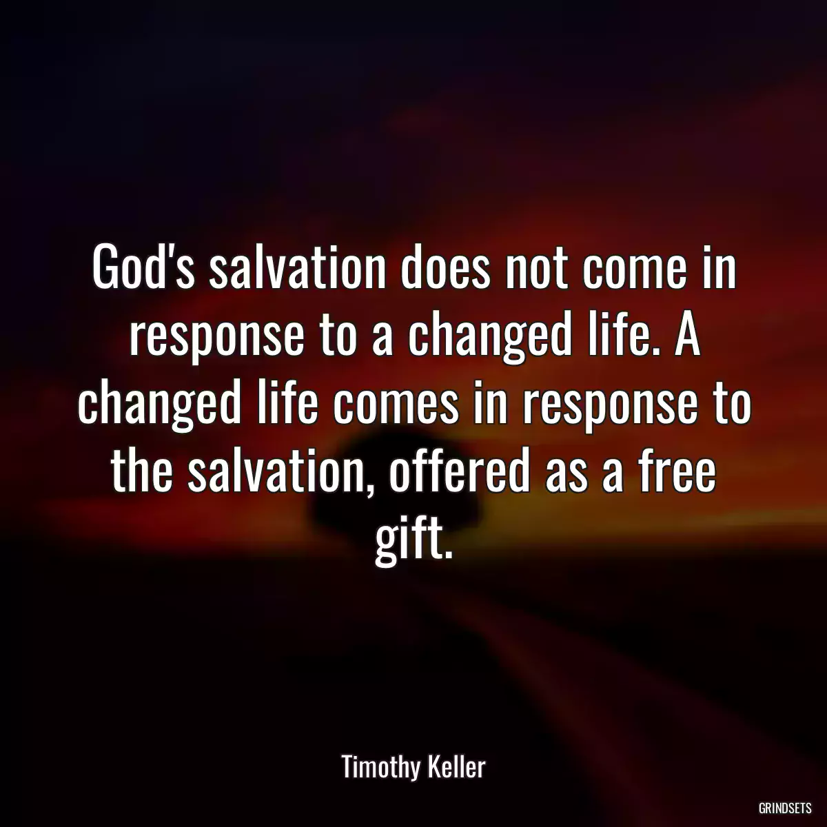 God\'s salvation does not come in response to a changed life. A changed life comes in response to the salvation, offered as a free gift.