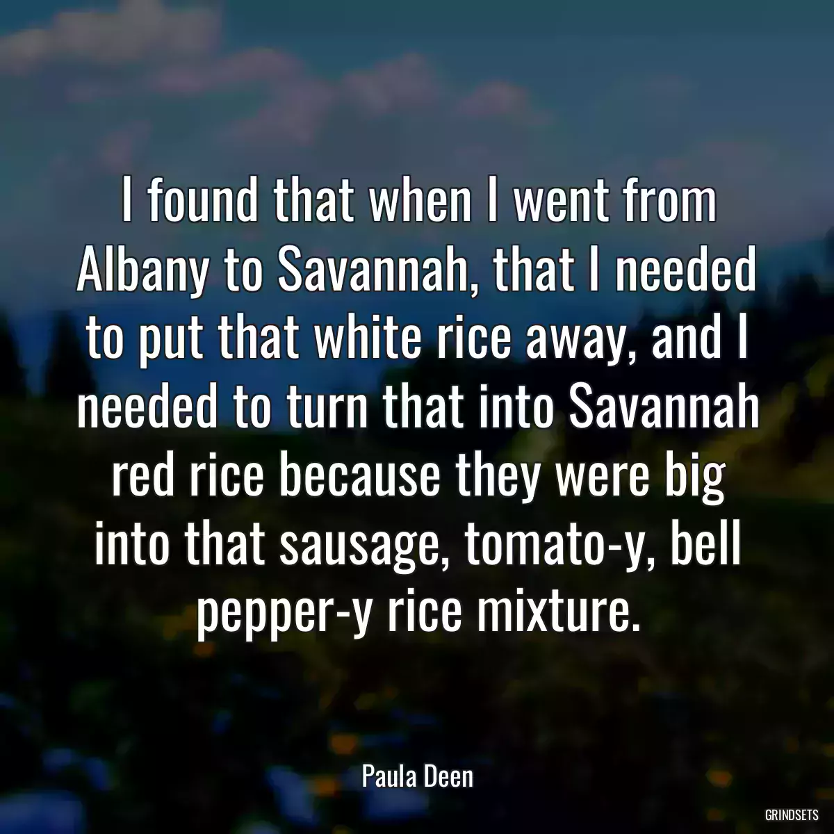 I found that when I went from Albany to Savannah, that I needed to put that white rice away, and I needed to turn that into Savannah red rice because they were big into that sausage, tomato-y, bell pepper-y rice mixture.