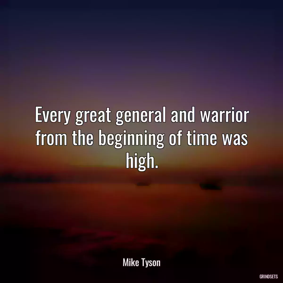 Every great general and warrior from the beginning of time was high.