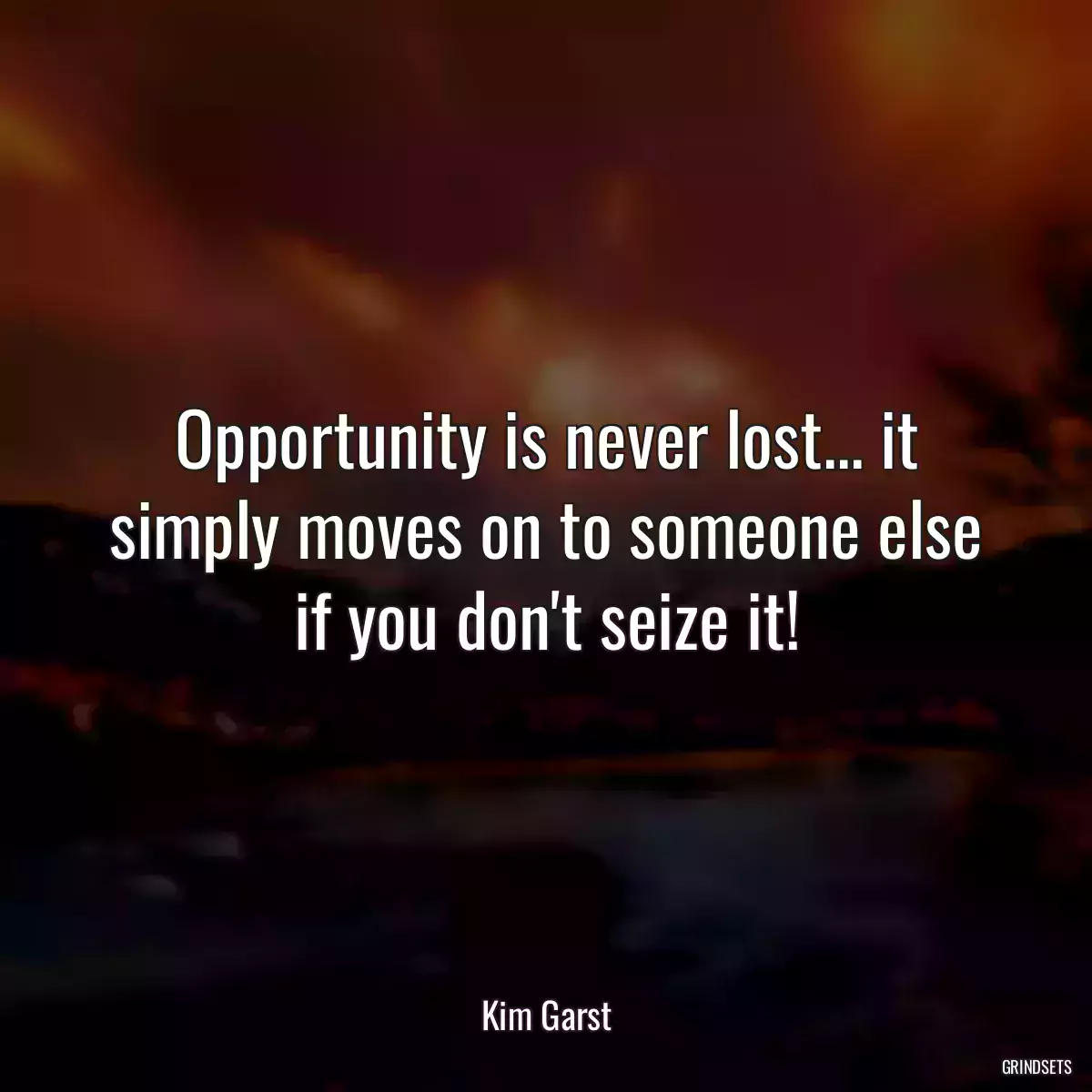 Opportunity is never lost... it simply moves on to someone else if you don\'t seize it!