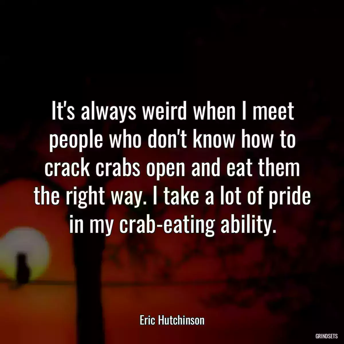 It\'s always weird when I meet people who don\'t know how to crack crabs open and eat them the right way. I take a lot of pride in my crab-eating ability.