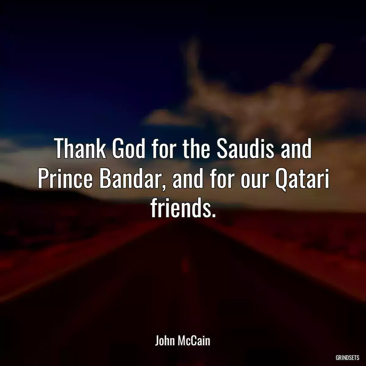 Thank God for the Saudis and Prince Bandar, and for our Qatari friends.