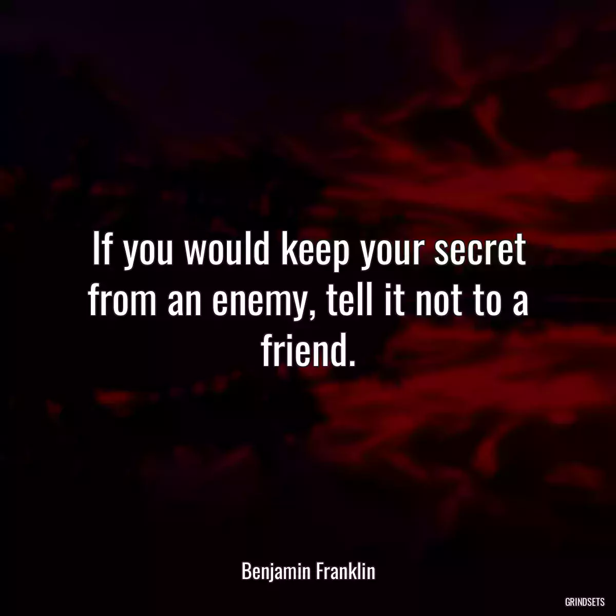 If you would keep your secret from an enemy, tell it not to a friend.