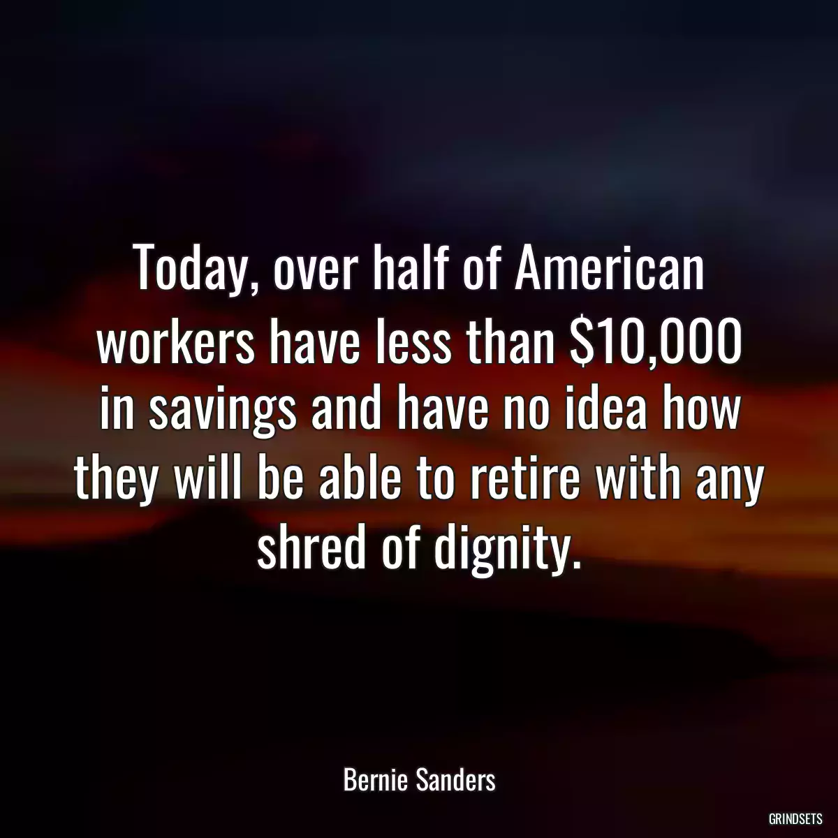 Today, over half of American workers have less than $10,000 in savings and have no idea how they will be able to retire with any shred of dignity.