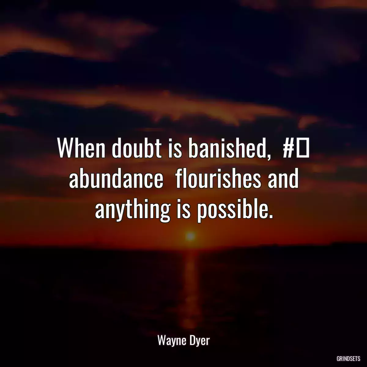 When doubt is banished,  #‎ abundance  flourishes and anything is possible.