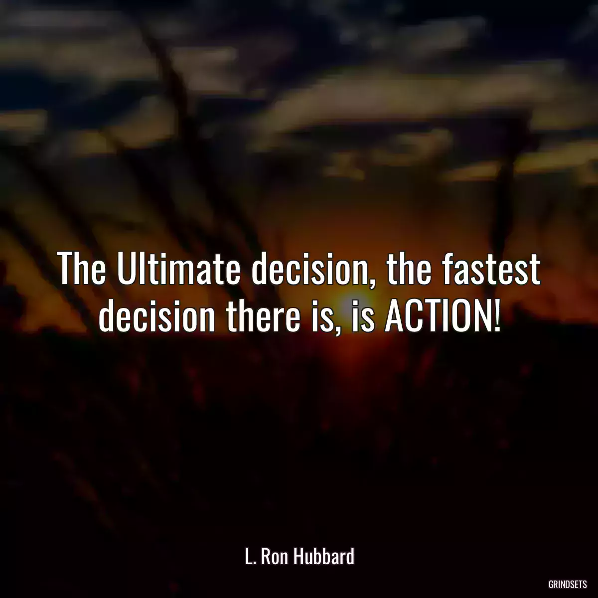 The Ultimate decision, the fastest decision there is, is ACTION!