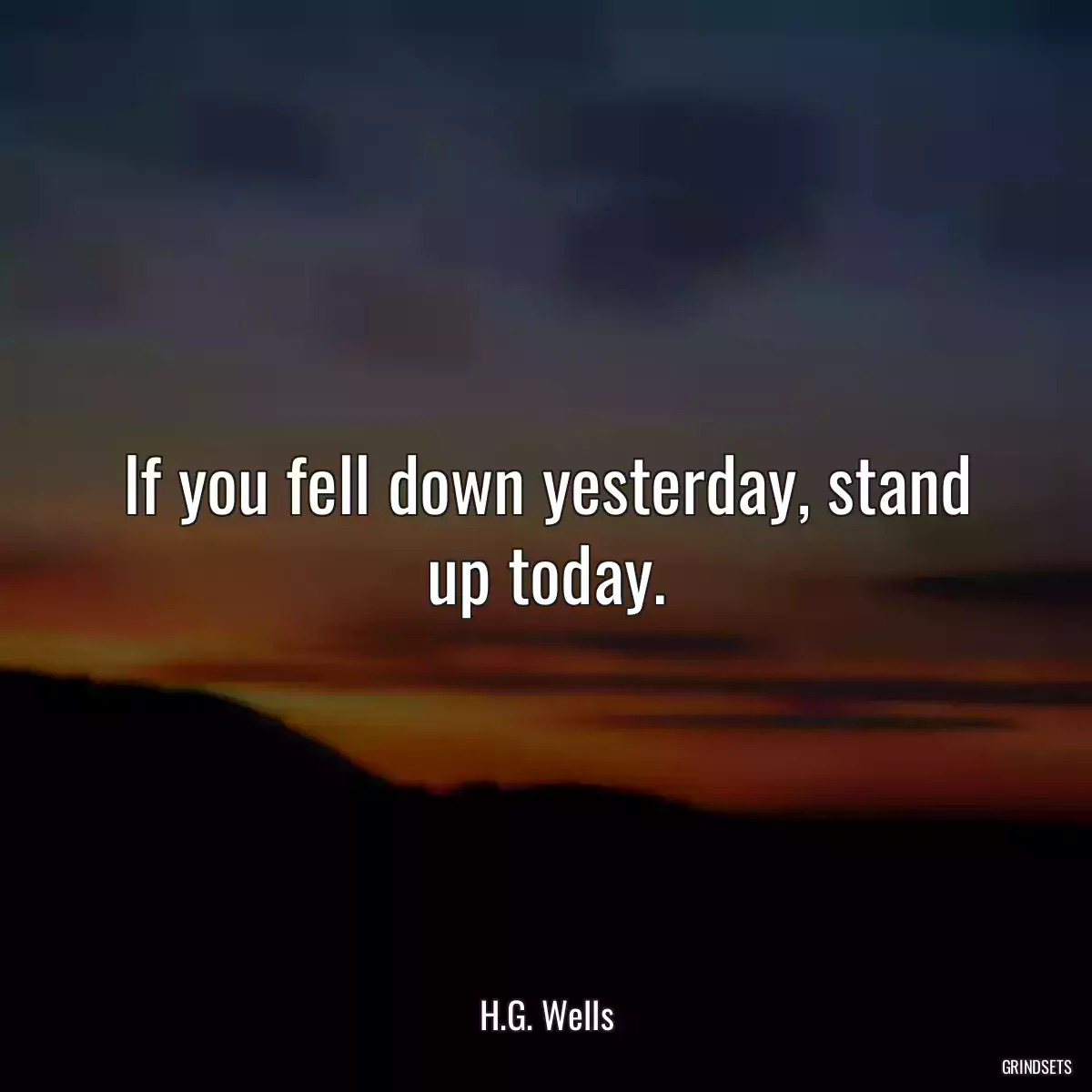 If you fell down yesterday, stand up today.