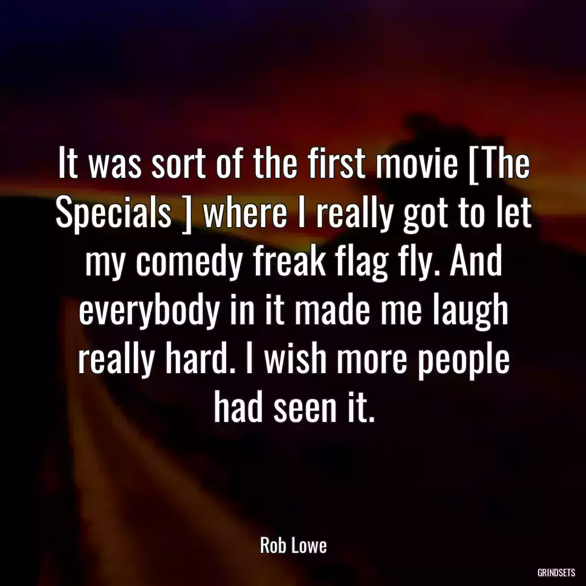 It was sort of the first movie [The Specials ] where I really got to let my comedy freak flag fly. And everybody in it made me laugh really hard. I wish more people had seen it.