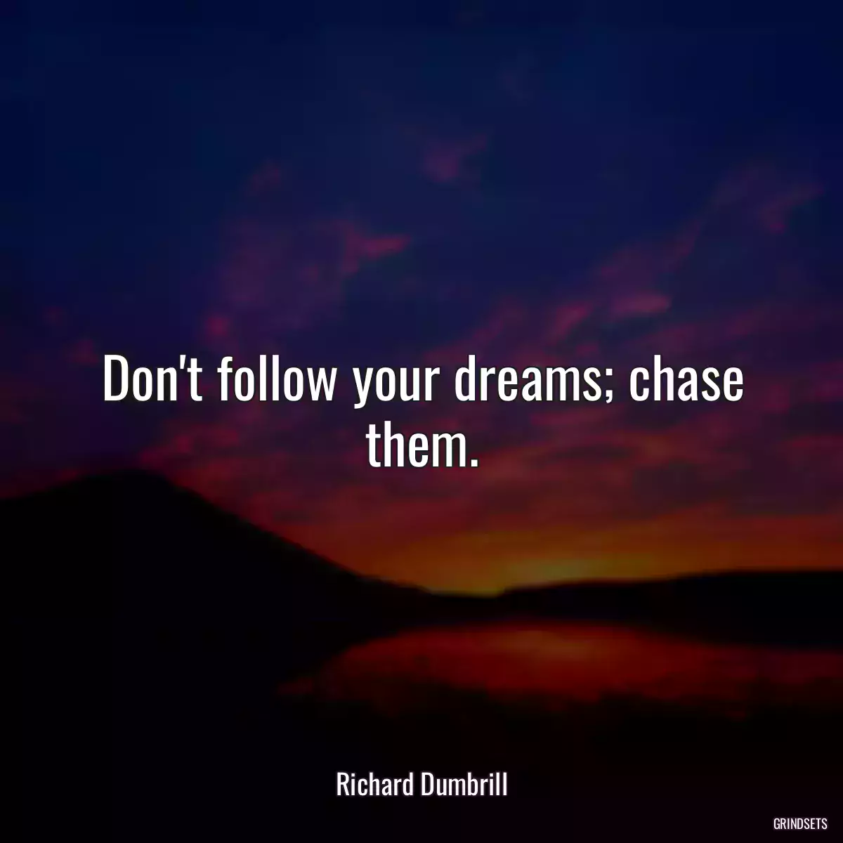 Don\'t follow your dreams; chase them.