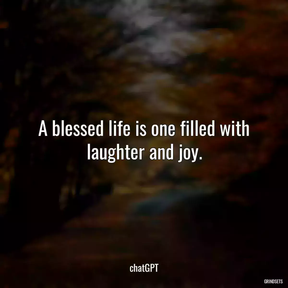 A blessed life is one filled with laughter and joy.