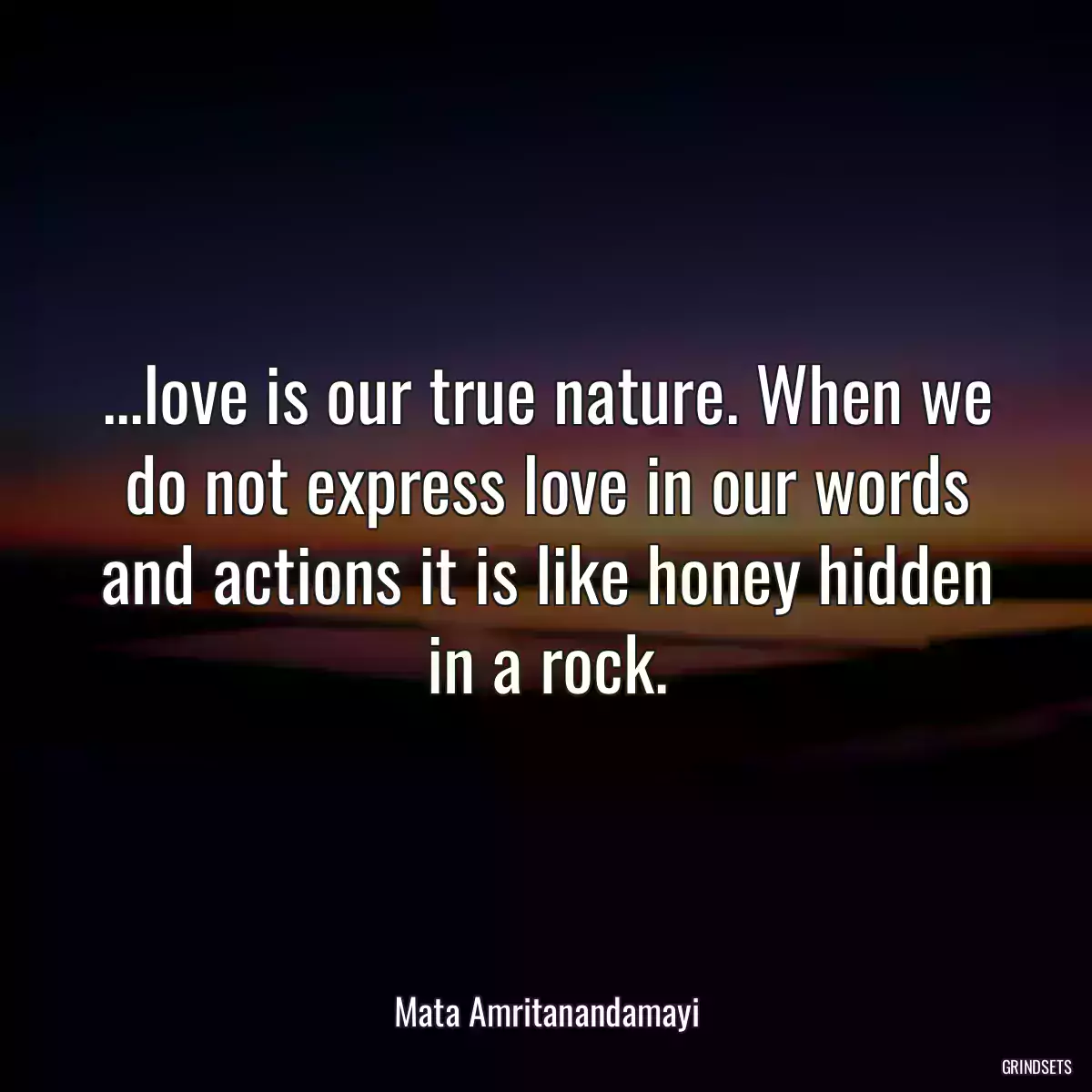 ...love is our true nature. When we do not express love in our words and actions it is like honey hidden in a rock.