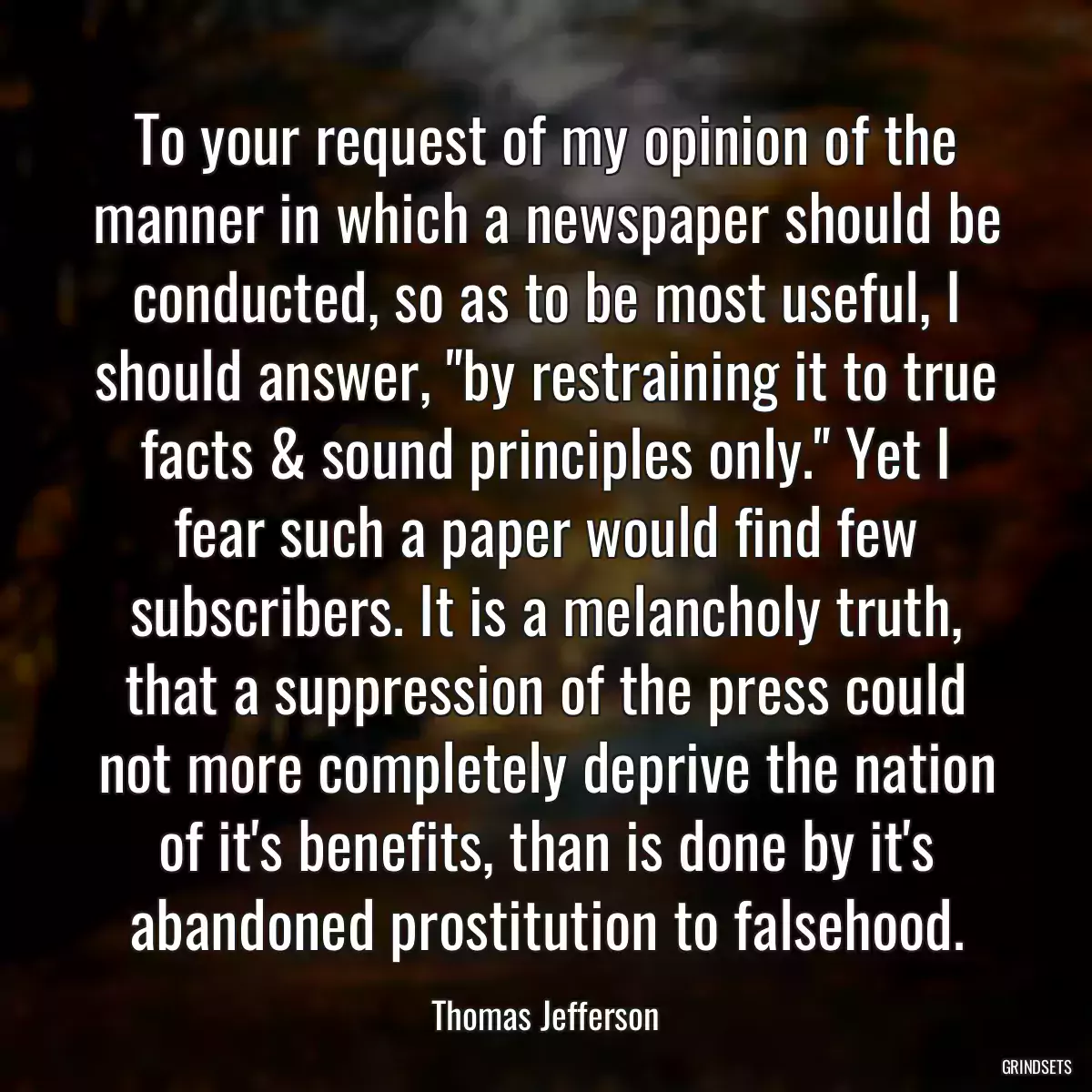 To your request of my opinion of the manner in which a newspaper should be conducted, so as to be most useful, I should answer, \