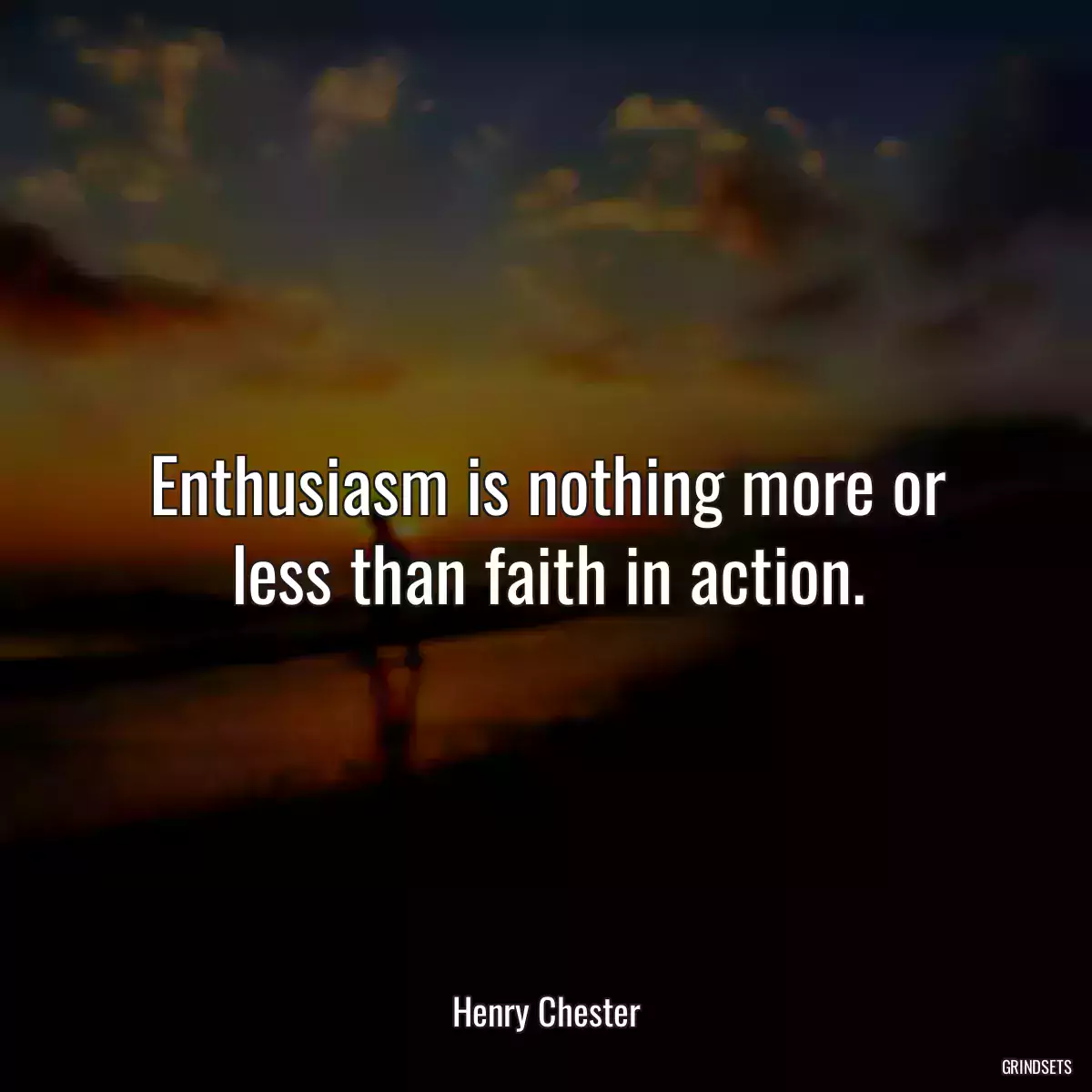 Enthusiasm is nothing more or less than faith in action.