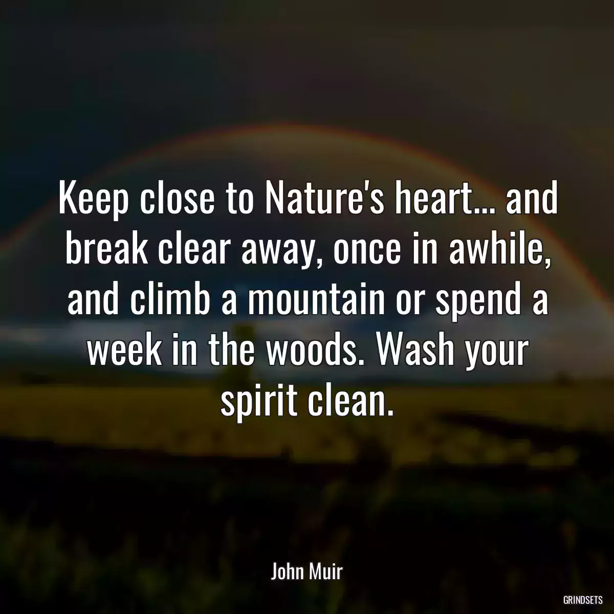 Keep close to Nature\'s heart... and break clear away, once in awhile, and climb a mountain or spend a week in the woods. Wash your spirit clean.