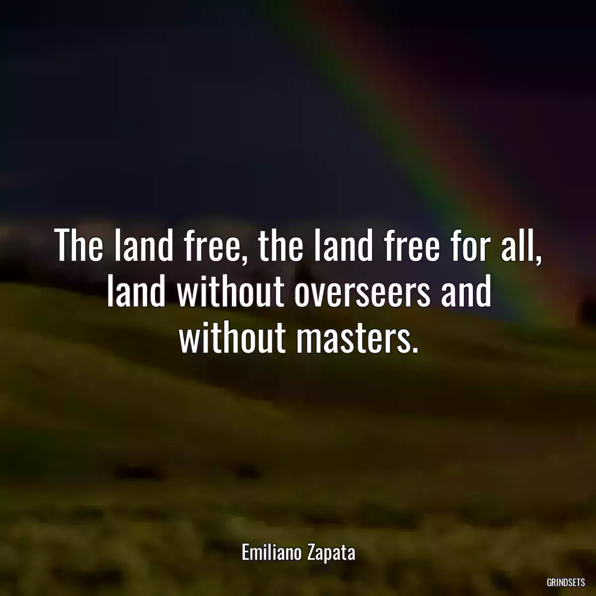 The land free, the land free for all, land without overseers and without masters.