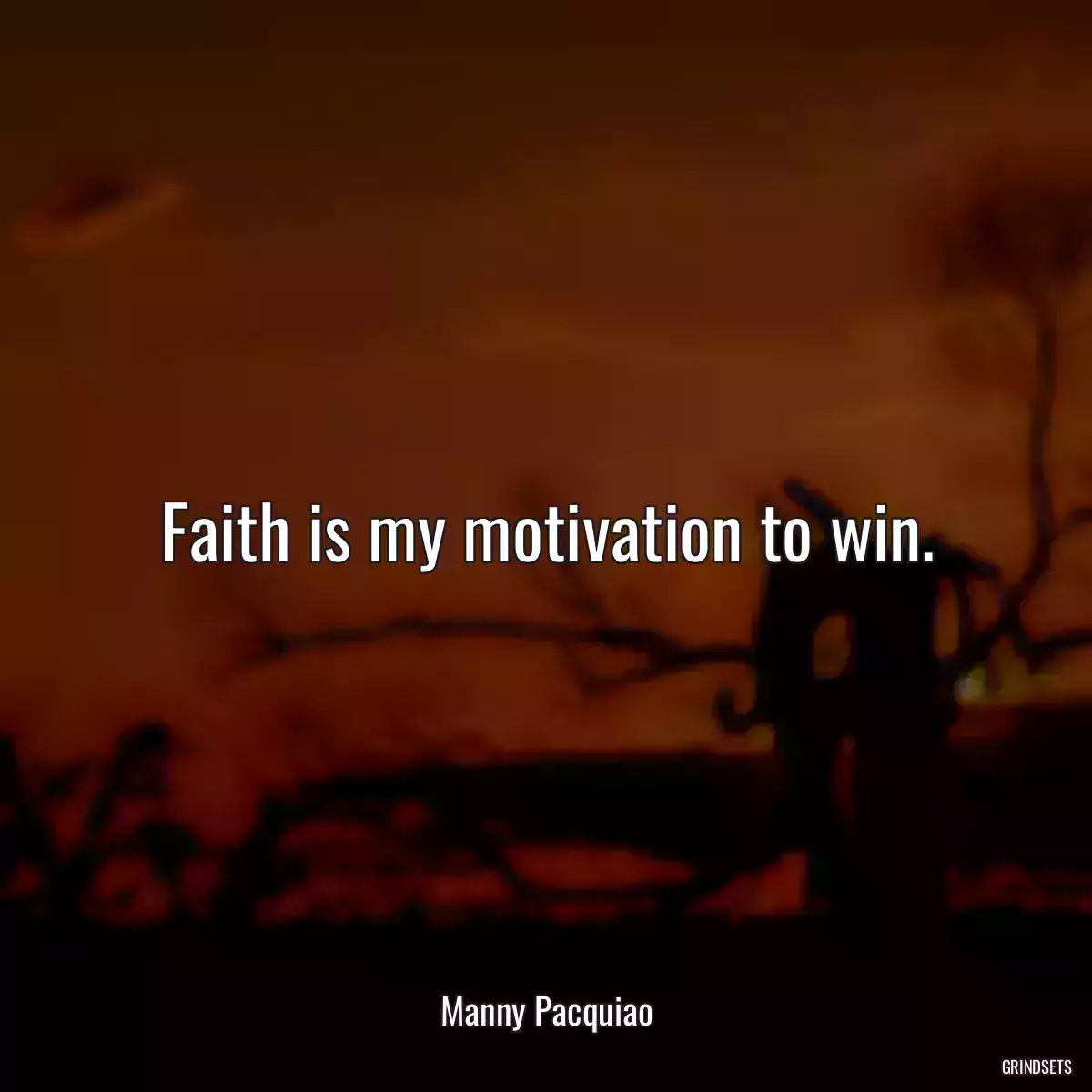 Faith is my motivation to win.