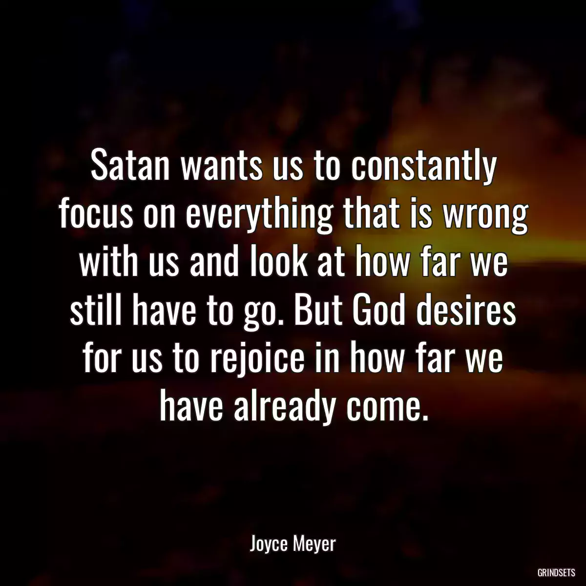 Satan wants us to constantly focus on everything that is wrong with us and look at how far we still have to go. But God desires for us to rejoice in how far we have already come.