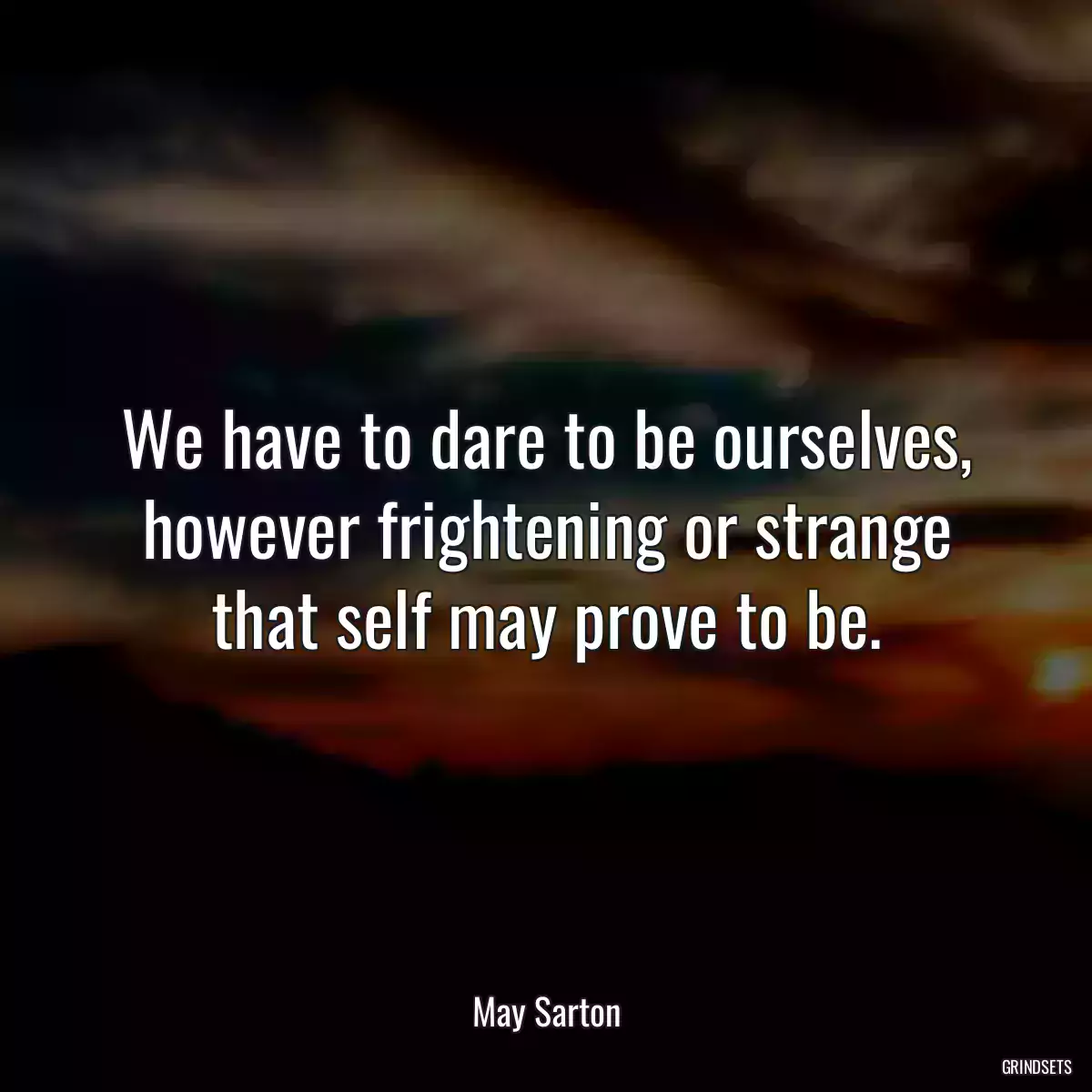 We have to dare to be ourselves, however frightening or strange that self may prove to be.