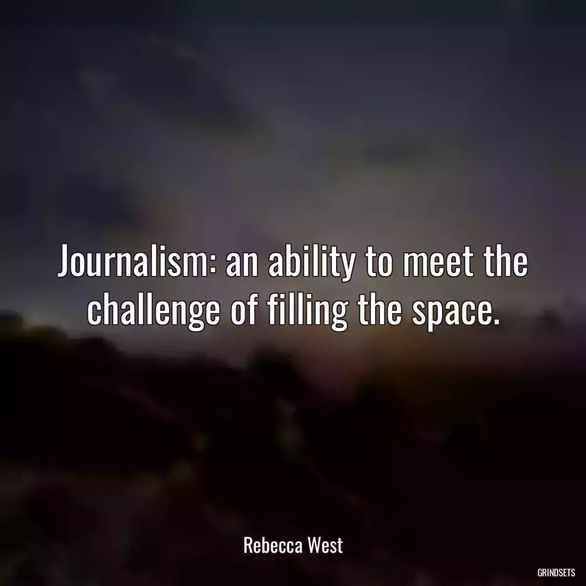 Journalism: an ability to meet the challenge of filling the space.