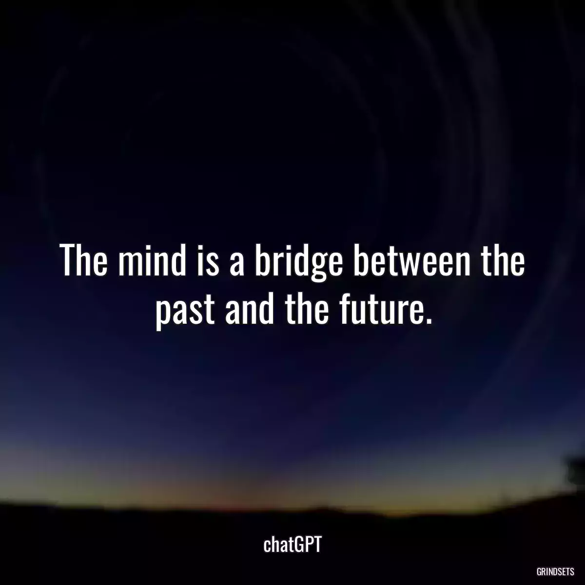 The mind is a bridge between the past and the future.